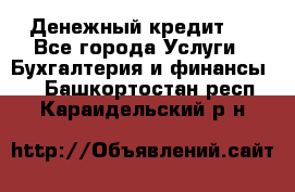 Денежный кредит ! - Все города Услуги » Бухгалтерия и финансы   . Башкортостан респ.,Караидельский р-н